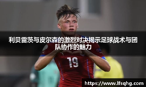 利贝雷茨与皮尔森的激烈对决揭示足球战术与团队协作的魅力