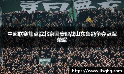 中超联赛焦点战北京国安迎战山东鲁能争夺冠军荣耀