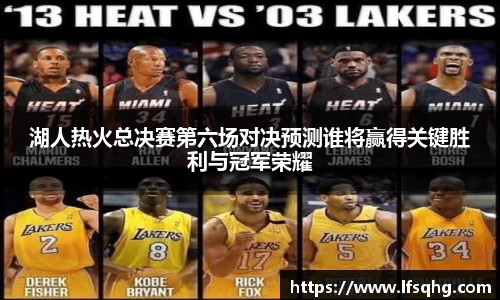 湖人热火总决赛第六场对决预测谁将赢得关键胜利与冠军荣耀